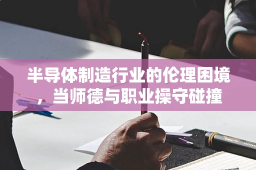 半导体制造行业的伦理困境，当师德与职业操守碰撞
