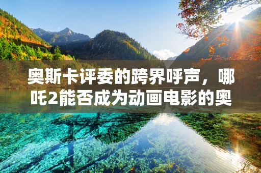 奥斯卡评委的跨界呼声，哪吒2能否成为动画电影的奥斯卡新宠？