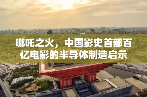 哪吒之火，中国影史首部百亿电影的半导体制造启示