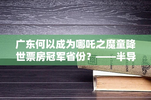 广东何以成为哪吒之魔童降世票房冠军省份？——半导体制造视角下的文化与科技融合