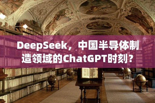 DeepSeek，中国半导体制造领域的ChatGPT时刻？