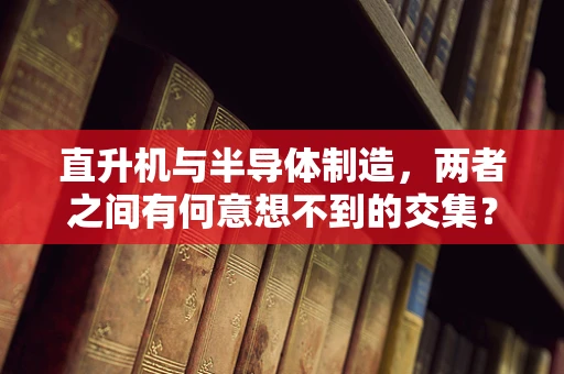 直升机与半导体制造，两者之间有何意想不到的交集？
