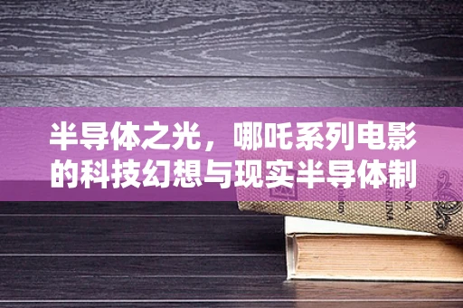 半导体之光，哪吒系列电影的科技幻想与现实半导体制造的未来