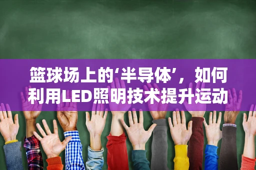 篮球场上的‘半导体’，如何利用LED照明技术提升运动员表现？