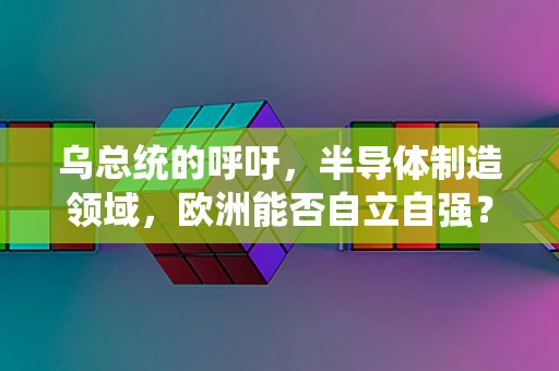 乌总统的呼吁，半导体制造领域，欧洲能否自立自强？