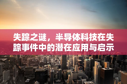 失踪之谜，半导体科技在失踪事件中的潜在应用与启示