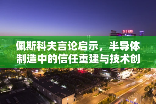佩斯科夫言论启示，半导体制造中的信任重建与技术创新