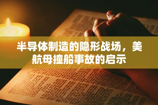半导体制造的隐形战场，美航母撞船事故的启示