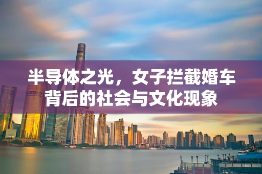 半导体之光，女子拦截婚车背后的社会与文化现象