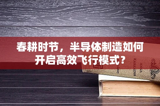 春耕时节，半导体制造如何开启高效飞行模式？