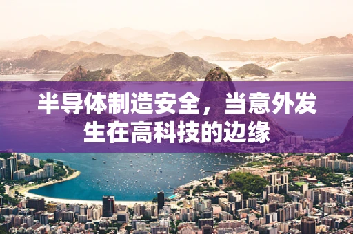 半导体制造安全，当意外发生在高科技的边缘