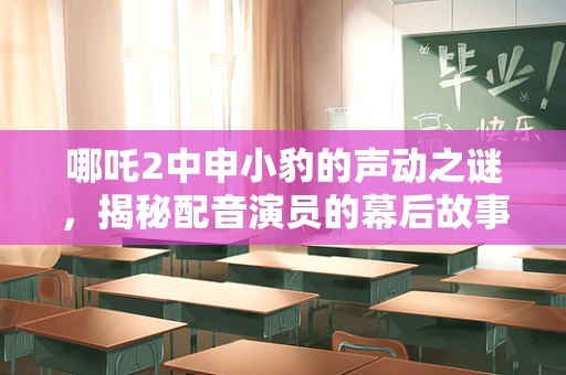 哪吒2中申小豹的声动之谜，揭秘配音演员的幕后故事