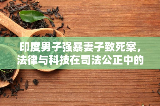 印度男子强暴妻子致死案，法律与科技在司法公正中的角色