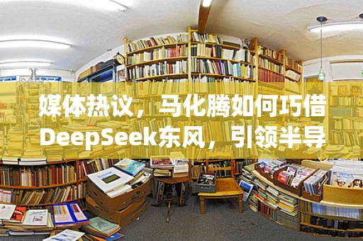 媒体热议，马化腾如何巧借DeepSeek东风，引领半导体制造新风潮？