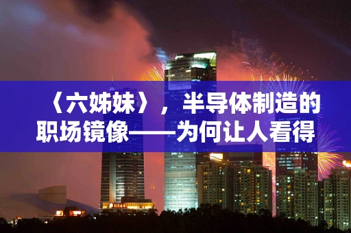 〈六姊妹〉，半导体制造的职场镜像——为何让人看得心累？