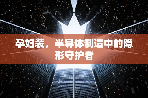 孕妇装，半导体制造中的隐形守护者