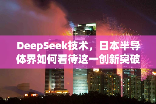 DeepSeek技术，日本半导体界如何看待这一创新突破？