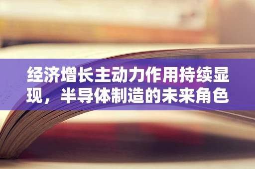 经济增长主动力作用持续显现，半导体制造的未来角色