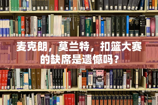 麦克朗，莫兰特，扣篮大赛的缺席是遗憾吗？