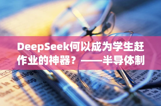 DeepSeek何以成为学生赶作业的神器？——半导体制造与AI辅助学习的跨界探索