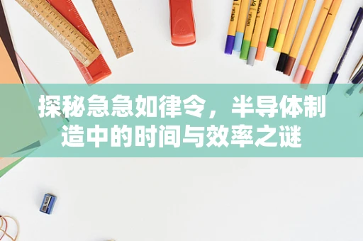 探秘急急如律令，半导体制造中的时间与效率之谜