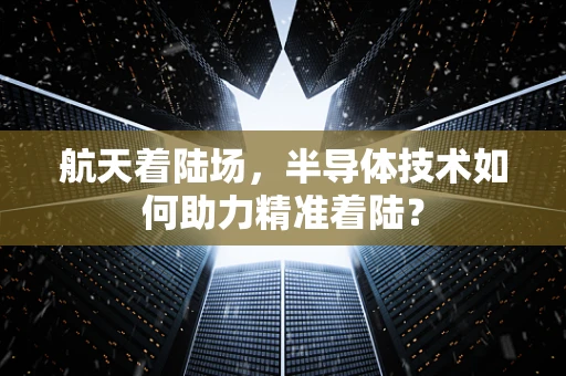 航天着陆场，半导体技术如何助力精准着陆？
