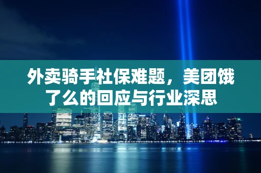 外卖骑手社保难题，美团饿了么的回应与行业深思