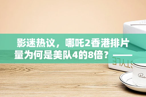 影迷热议，哪吒2香港排片量为何是美队4的8倍？——半导体视角下的文化与科技交融