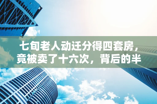 七旬老人动迁分得四套房，竟被卖了十六次，背后的半导体行业与房产市场关联探析