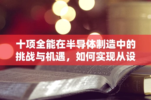 十项全能在半导体制造中的挑战与机遇，如何实现从设备到工艺的全面优化？
