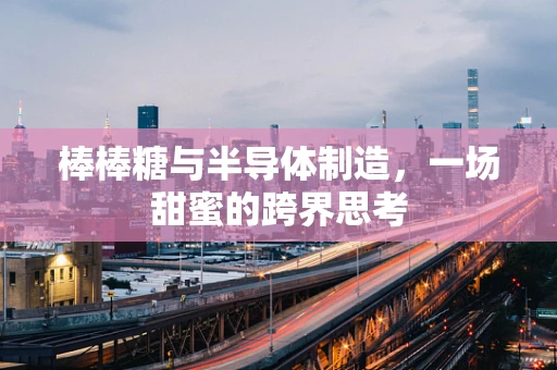 棒棒糖与半导体制造，一场甜蜜的跨界思考