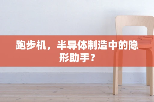 跑步机，半导体制造中的隐形助手？