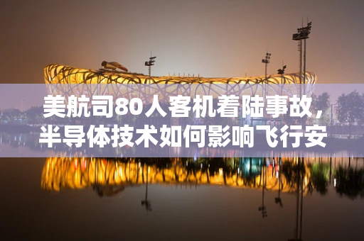 美航司80人客机着陆事故，半导体技术如何影响飞行安全？