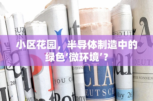 小区花园，半导体制造中的绿色‘微环境’？