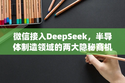 微信接入DeepSeek，半导体制造领域的两大隐秘商机？