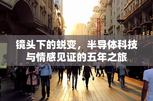 镜头下的蜕变，半导体科技与情感见证的五年之旅