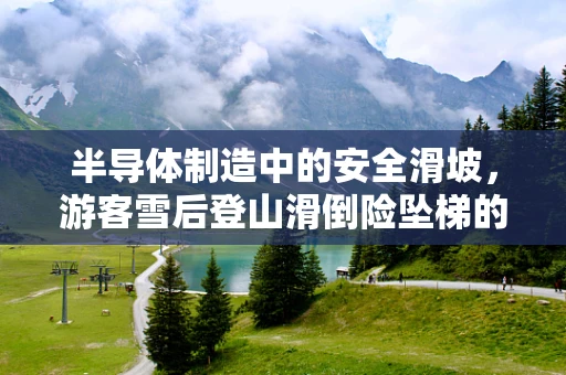 半导体制造中的安全滑坡，游客雪后登山滑倒险坠梯的警示
