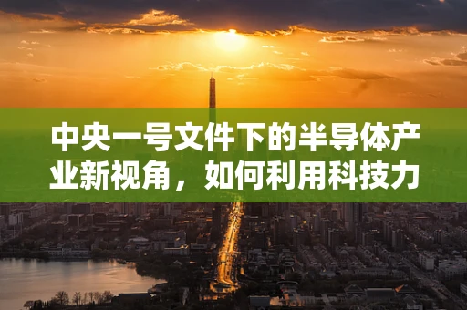 中央一号文件下的半导体产业新视角，如何利用科技力量推进农村高额彩礼治理？
