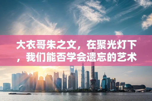 大衣哥朱之文，在聚光灯下，我们能否学会遗忘的艺术？