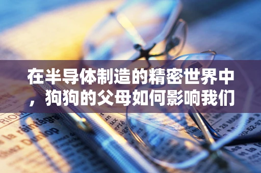 在半导体制造的精密世界中，狗狗的父母如何影响我们的日常观察？