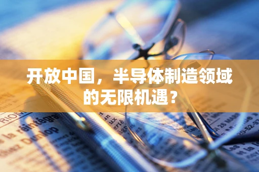 开放中国，半导体制造领域的无限机遇？