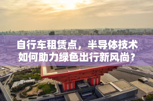 自行车租赁点，半导体技术如何助力绿色出行新风尚？