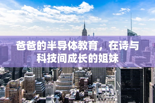 爸爸的半导体教育，在诗与科技间成长的姐妹