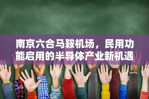 南京六合马鞍机场，民用功能启用的半导体产业新机遇？