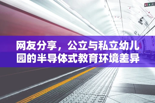网友分享，公立与私立幼儿园的半导体式教育环境差异？