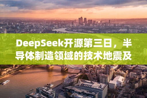 DeepSeek开源第三日，半导体制造领域的技术地震及其行业影响几何？