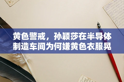 黄色警戒，孙颖莎在半导体制造车间为何嫌黄色衣服晃眼？