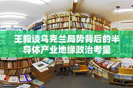 王毅谈乌克兰局势背后的半导体产业地缘政治考量