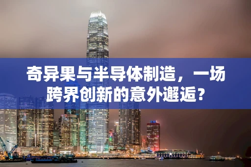 奇异果与半导体制造，一场跨界创新的意外邂逅？