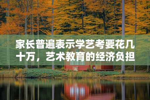 家长普遍表示学艺考要花几十万，艺术教育的经济负担与价值考量